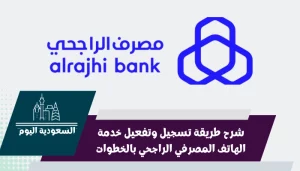 شرح طريقة تسجيل وتفعيل خدمة الهاتف المصرفي الراجحي بالخطوات