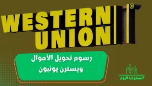 رسوم تحويل الأموال ويسترن يونيون 2023